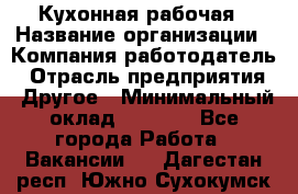 Кухонная рабочая › Название организации ­ Компания-работодатель › Отрасль предприятия ­ Другое › Минимальный оклад ­ 9 000 - Все города Работа » Вакансии   . Дагестан респ.,Южно-Сухокумск г.